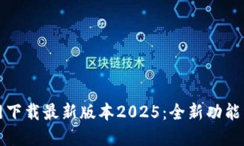 TP官网下载最新版本2025:全新功能与详解