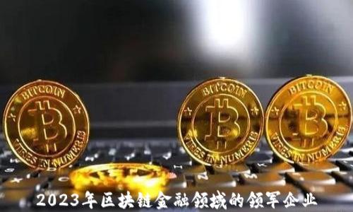 2023年区块链金融领域的领军企业
