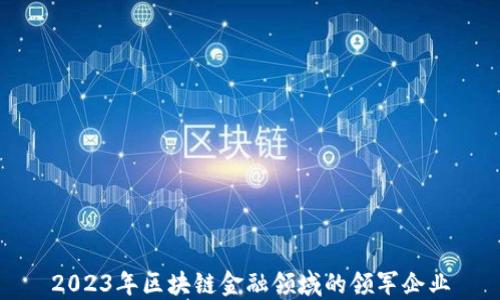 2023年区块链金融领域的领军企业