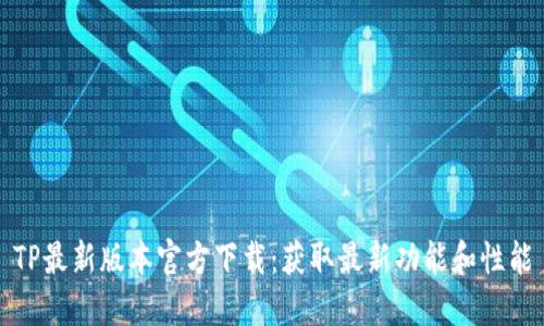 TP最新版本官方下载:获取最新功能和性能