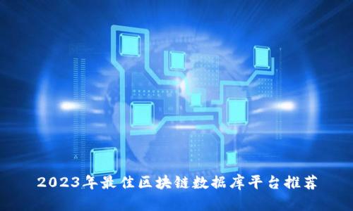 2023年最佳区块链数据库平台推荐