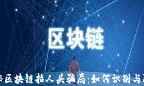 揭秘区块链拉人头骗局:如何识别与防范