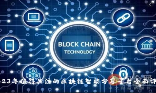 2023年值得关注的区块链智能分享平台全面评测