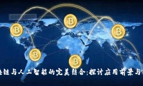 区块链与人工智能的完美结合:探讨应用前景与案例