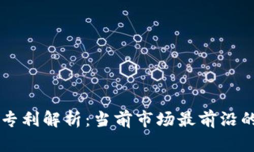 区块链技术专利解析:当前市场最前沿的技术与应用