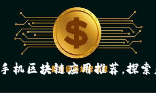 2023年最新手机区块链应用推荐,探索未来数字生活