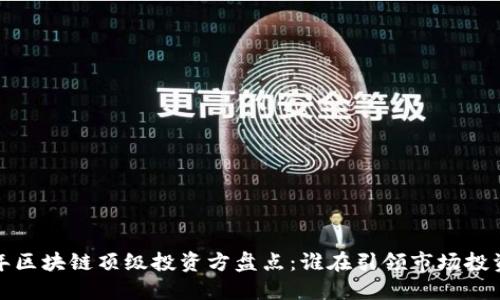 2023年区块链顶级投资方盘点:谁在引领市场投资浪潮?