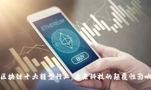 区块链十大转型行业:未来科技的颠覆性影响