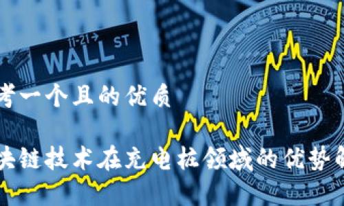 思考一个且的优质
区块链技术在充电桩领域的优势解析