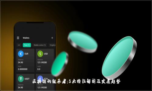 区块链的继承者:5大特征解析及发展趋势