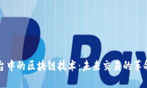 外汇平台中的区块链技术:未来交易的革命性转变