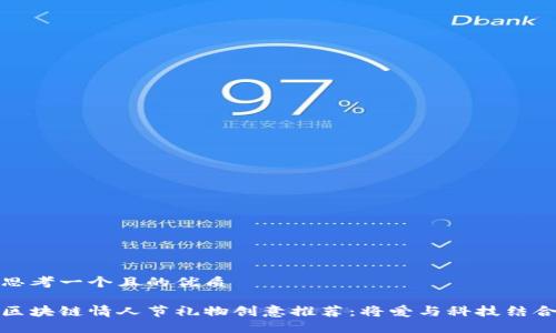思考一个且的优质
区块链情人节礼物创意推荐:将爱与科技结合