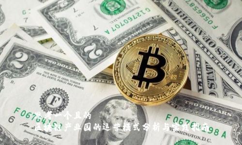 思考一个且的
区块链产业园的运营模式分析与实践指南