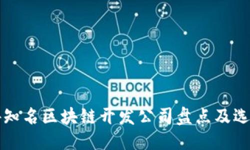 优质
国内外知名区块链开发公司盘点及选择指南