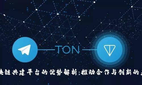 区块链共建平台的优势解析：推动合作与创新的未来