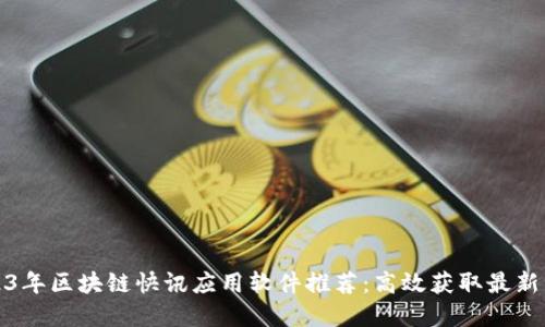 2023年区块链快讯应用软件推荐:高效获取最新资讯