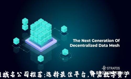 区块链域名公司推荐:选择最佳平台,开启数字资产新篇章