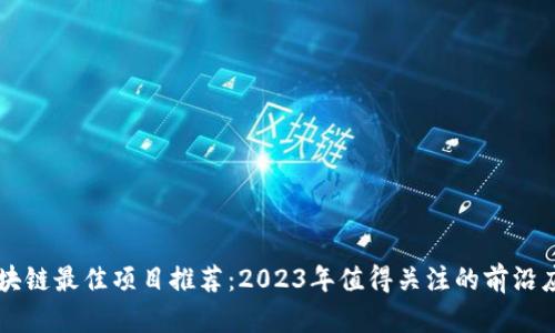 区块链最佳项目推荐：2023年值得关注的前沿应用