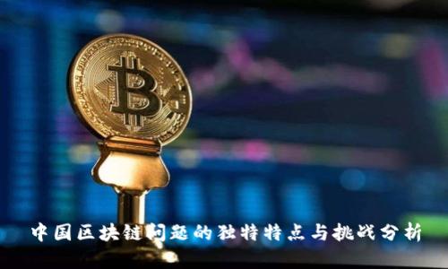 中国区块链问题的独特特点与挑战分析