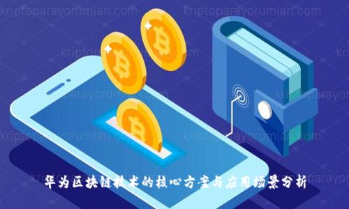 华为区块链技术的核心方案与应用场景分析
