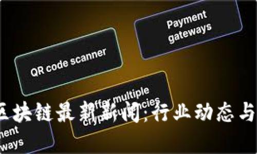 2023年区块链最新新闻:行业动态与发展趋势
