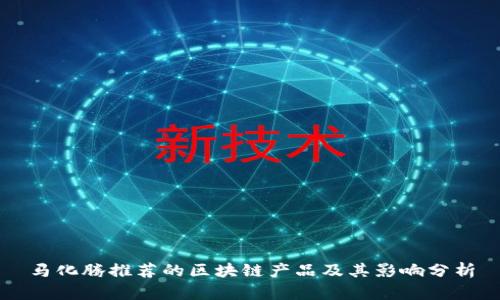 马化腾推荐的区块链产品及其影响分析