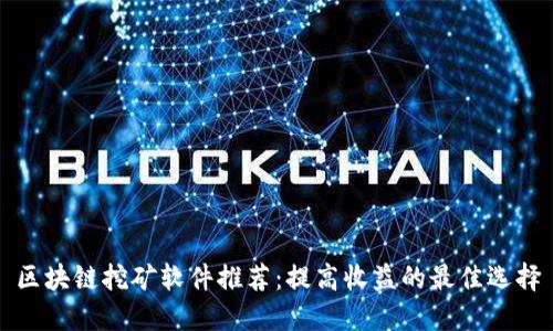 区块链挖矿软件推荐：提高收益的最佳选择