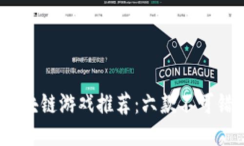 2023年中国区块链游戏推荐:六款不可错过的热门游戏