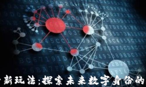 区块链起号新玩法:探索未来数字身份的多样化选择