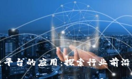 区块链检查平台的应用:探索行业前沿与技术优势