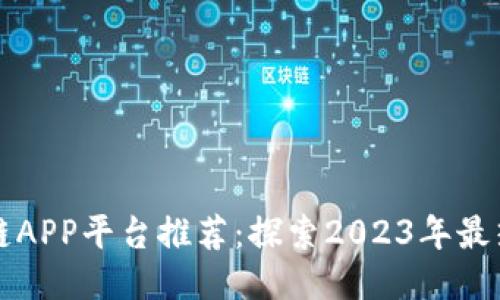 最新区块链APP平台推荐:探索2023年最热门的应用
