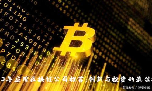 2023年应用区块链公司推荐:创新与投资的最佳选择