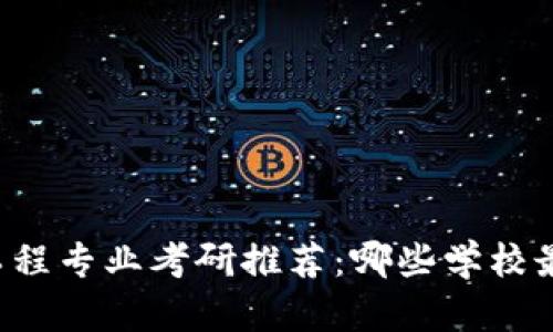 区块链工程专业考研推荐:哪些学校最具优势?