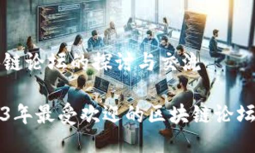 区块链论坛的探讨与交流
2023年最受欢迎的区块链论坛推荐