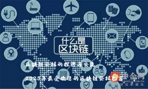 区块链论坛的探讨与交流
2023年最受欢迎的区块链论坛推荐