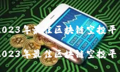 探索2023年最佳区块链空投平台项目
探索2023年最佳区块链空投平台项目