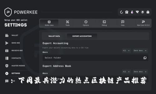 : 下周最具潜力的热点区块链产品推荐