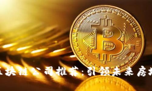 徐州豪宅区块链公司推荐:引领未来房地产新趋势