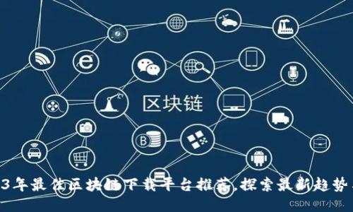 : 2023年最佳区块链下载平台推荐,探索最新趋势与机会