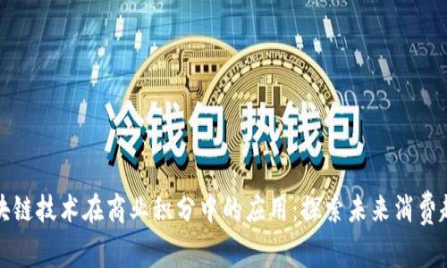 区块链技术在商业积分中的应用:探索未来消费趋势